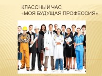 Презентация к классному часу. Моя будущая профессия