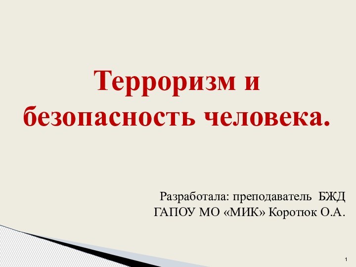 Терроризм и безопасность человека.    Разработала: преподаватель БЖД ГАПОУ МО «МИК» Коротюк О.А.