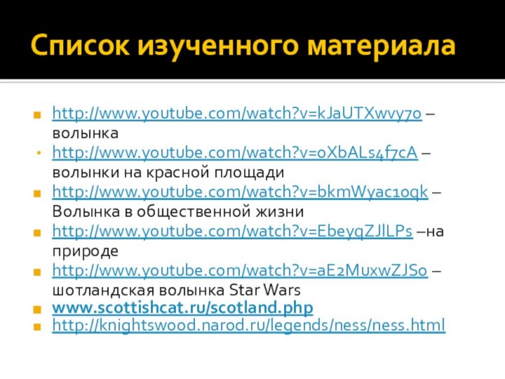 Список изученного материалаhttp://www.youtube.com/watch?v=kJaUTXwvy7o –волынкаhttp://www.youtube.com/watch?v=oXbALs4f7cA –волынки на красной площадиhttp://www.youtube.com/watch?v=bkmWyac10qk –Волынка в общественной жизниhttp://www.youtube.com/watch?v=EbeyqZJlLPs