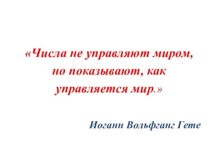 «Числа не управляют миром, но показывают, как управляется мир.»Иоганн Вольфганг Гете