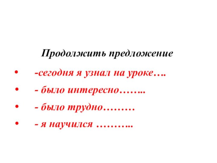 Продолжить предложение   -сегодня я узнал на уроке….   -