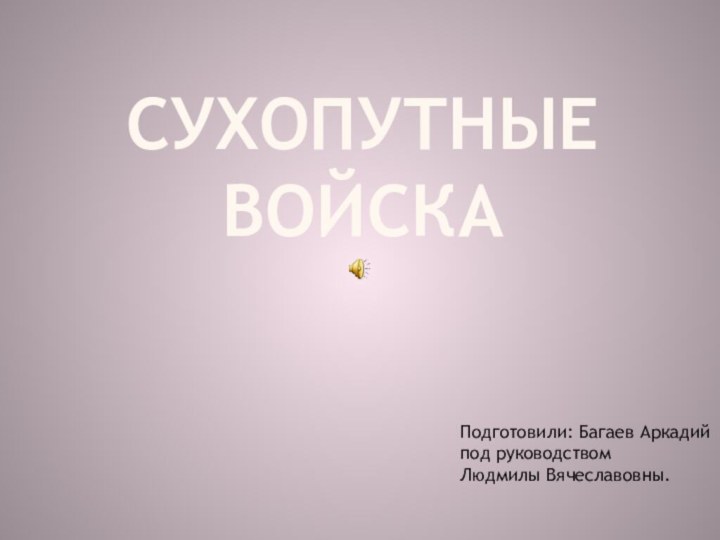 Сухопутные войскаПодготовили: Багаев Аркадийпод руководствомЛюдмилы Вячеславовны.