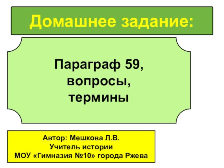 Домашнее задание:Параграф 59, вопросы, терминыАвтор: Мешкова Л.В.Учитель историиМОУ «Гимназия №10» города Ржева