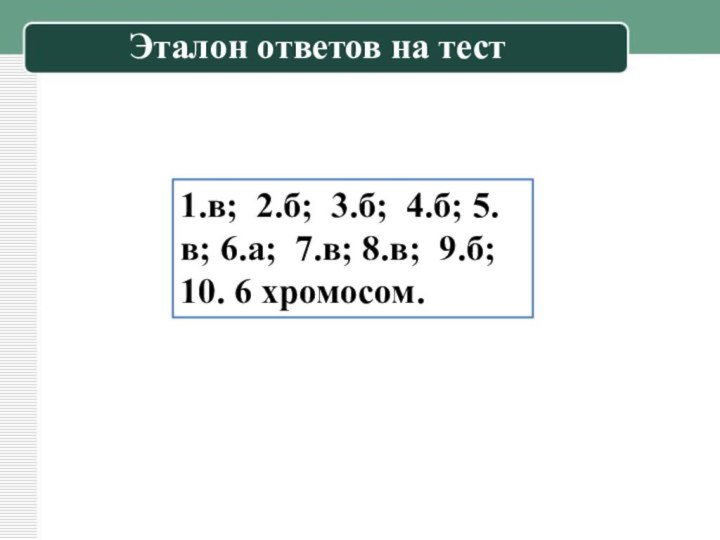 1.в; 2.б; 3.б; 4.б; 5.в; 6.а; 7.в; 8.в; 9.б; 10. 6 хромосом. Эталон ответов на тест