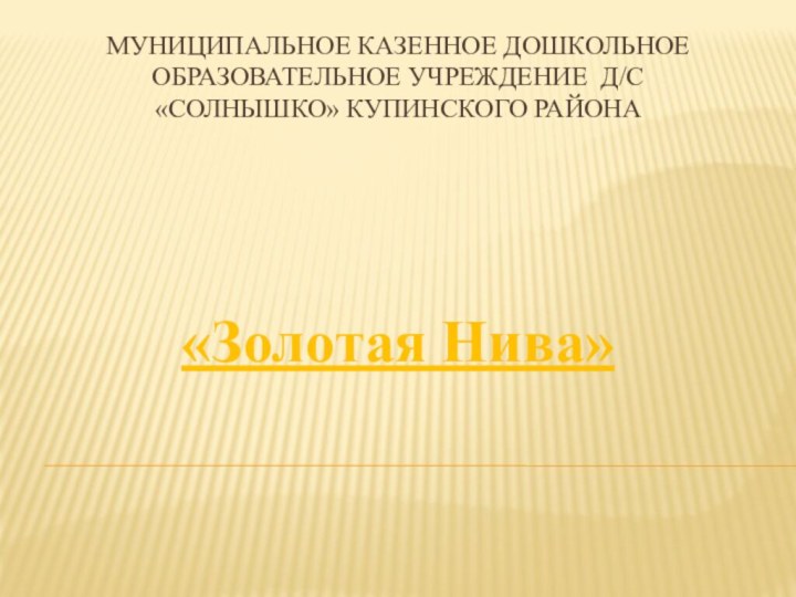 Муниципальное казенное дошкольное образовательное учреждение д/с «Солнышко» Купинского района«Золотая Нива»