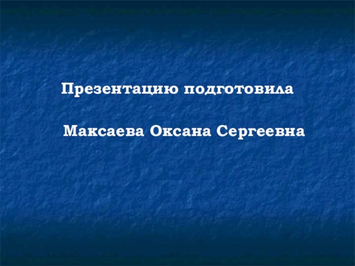 Презентацию подготовила Максаева Оксана Сергеевна