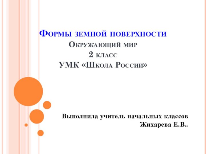 Формы земной поверхности Окружающий мир 2 класс УМК «Школа России»Выполнила учитель начальных классов Жихарева Е.В..