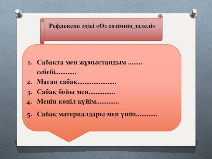 Рефлексия әдісі «Өз сөзімнің дәлелі» Сабақта мен жұмыстандым ........ себебі............Маған сабақ......................Сабақ бойы