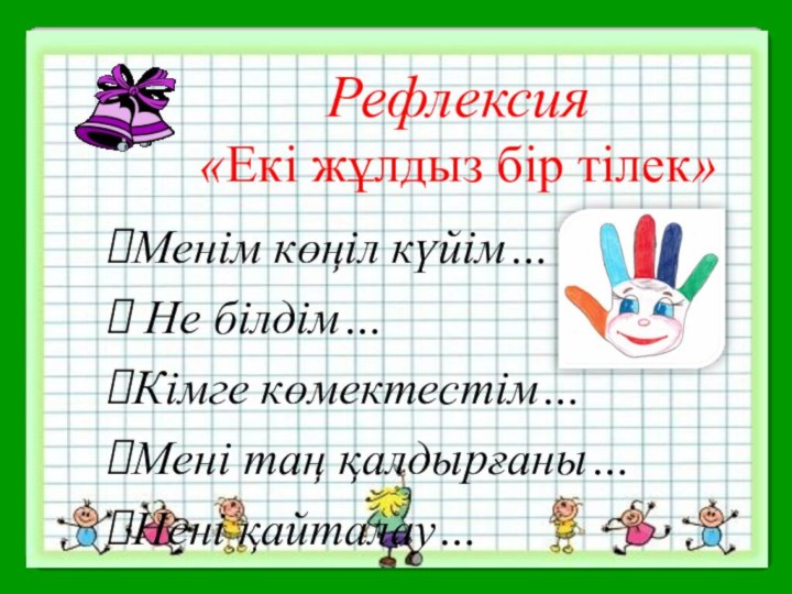 Менім көңіл күйім… Не білдім…Кімге көмектестім…Мені таң қалдырғаны…Нені қайталау…Рефлексия «Екі жұлдыз бір тілек»