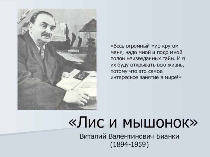 «Лис и мышонок»Виталий Валентинович Бианки(1894-1959)«Весь огромный мир кругом меня, надо мной и