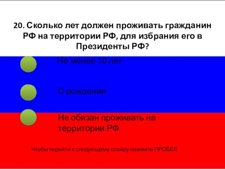 20. Сколько лет должен проживать гражданин РФ на территории РФ, для избрания