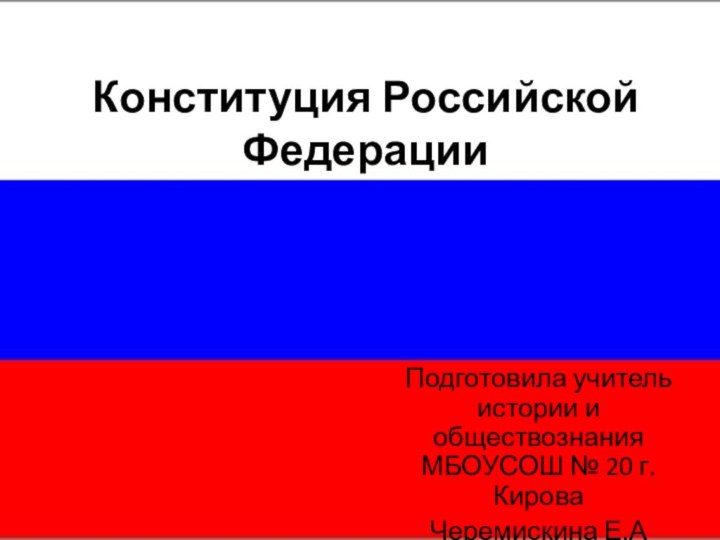 Конституция Российской ФедерацииПодготовила учитель истории и обществознания МБОУСОШ № 20 г. КироваЧеремискина Е.А