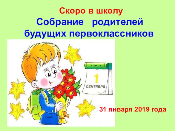 Скоро в школу Собрание  родителей будущих первоклассников 31 января 2019 года