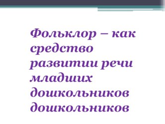 Презентация Фольклор – как средство развитии речи младших дошкольников дошкольников.