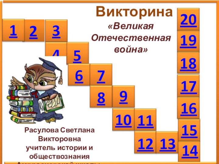 2134567891011121314   Викторина151617181920«Великая Отечественная война»Расулова Светлана Викторовна учитель истории и обществознания Амвросиевской школы-интерната № 4