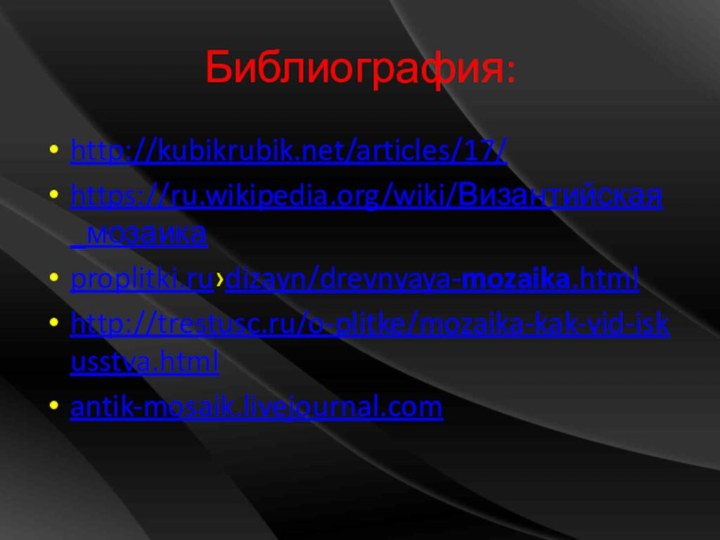 Библиография:http://kubikrubik.net/articles/17/https://ru.wikipedia.org/wiki/Византийская_мозаикаproplitki.ru›dizayn/drevnyaya-mozaika.htmlhttp://trestusc.ru/o-plitke/mozaika-kak-vid-iskusstva.htmlantik-mosaik.livejournal.com