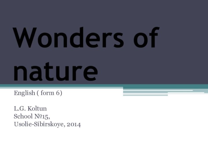 Wonders of nature English ( form 6) L.G. Koltun School №15, Usolie-Sibirskoye, 2014