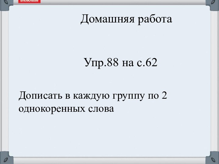 Домашняя работа Упр.88 на с.62Дописать в каждую группу по 2 однокоренных слова