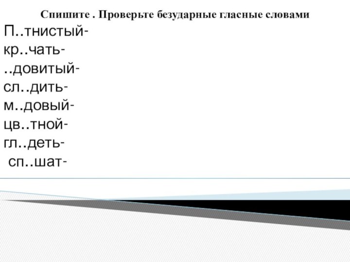 Спишите . Проверьте безударные гласные словамиП..тнистый-кр..чать-..довитый-сл..дить-м..довый-цв..тной-гл..деть- сп..шат-