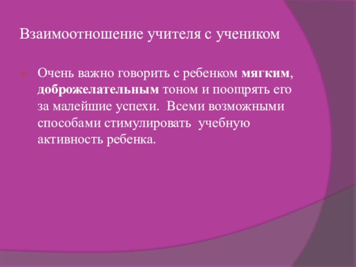 Взаимоотношение учителя с ученикомОчень важно говорить с ребенком мягким, доброжелательным тоном и