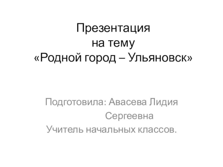 Презентация на тему «Родной город – Ульяновск»Подготовила: Авасева Лидия