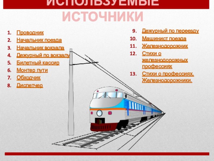 ИСПОЛЬЗУЕМЫЕ ИСТОЧНИКИПроводникНачальник поездаНачальник вокзалаДежурный по вокзалуБилетный кассирМонтер путиОбходчикДиспетчерДежурный по переездуМашинист поездаЖелезнодорожникСтихи о