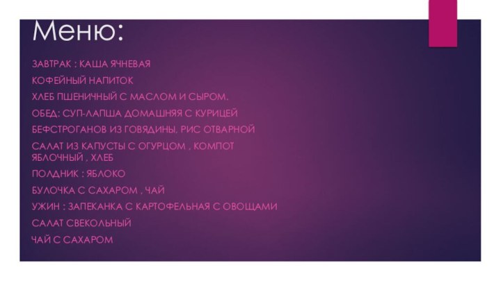 Меню:Завтрак : Каша ячневаяКофейный напитокХлеб пшеничный с маслом и сыром.Обед: Суп-лапша домашняя