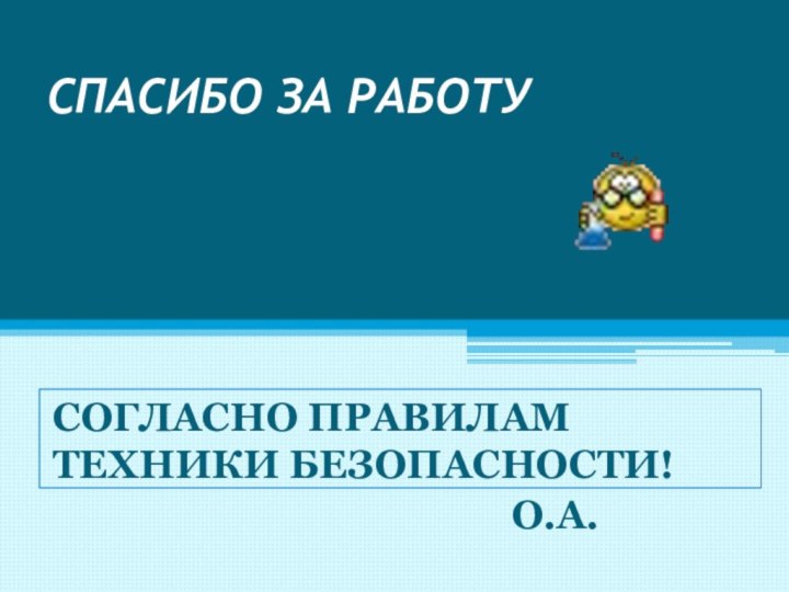 СПАСИБО ЗА РАБОТУСОГЛАСНО ПРАВИЛАМ ТЕХНИКИ БЕЗОПАСНОСТИ!