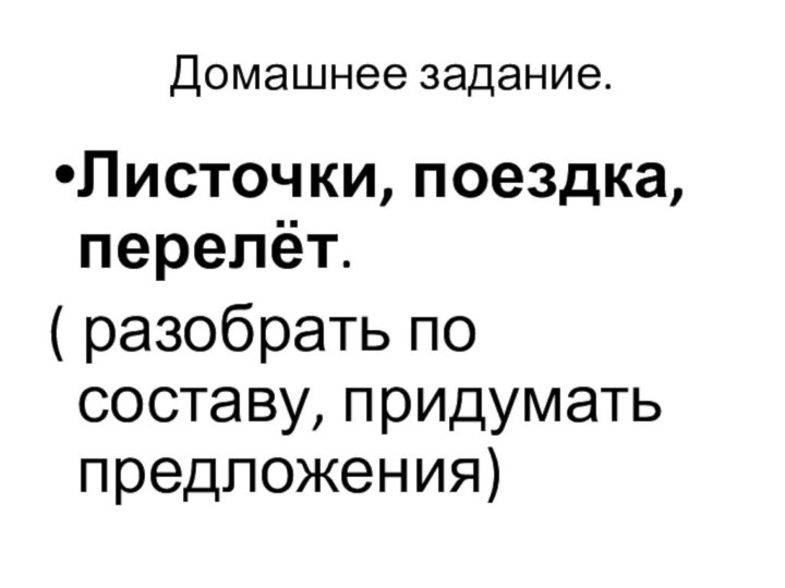 Домашнее задание.Листочки, поездка,перелёт.( разобрать по составу, придумать предложения)