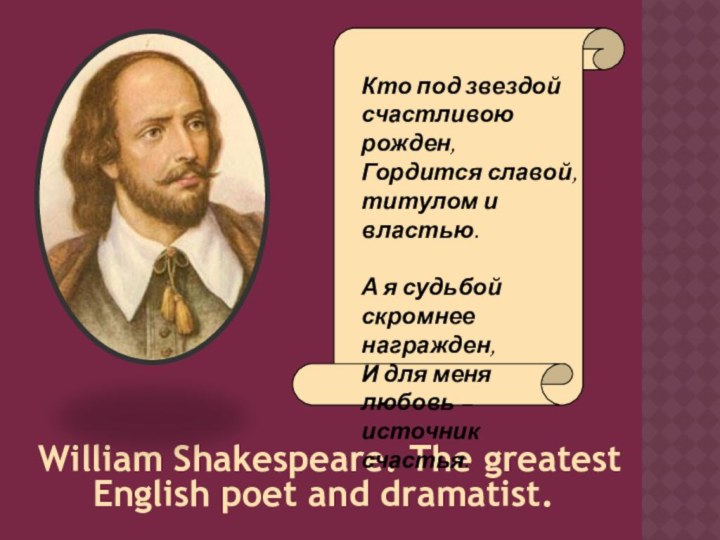 William Shakespeare. The greatest English poet and dramatist.