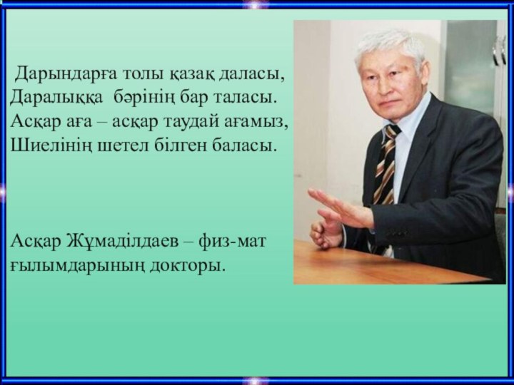 Дарындарға толы қазақ даласы, Даралыққа  бәрінің бар таласы.Асқар аға – асқар