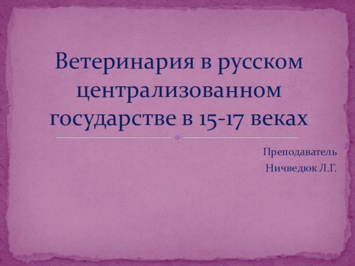 Преподаватель Ничведюк Л.Г. Ветеринария в русском централизованном государстве в 15-17 веках