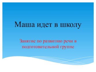 Презентация к итоговому занятию по развитию речи Маша идет в школу