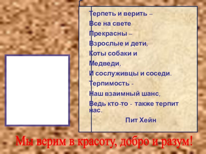 Терпеть и верить –Все на светеПрекрасны –Взрослые и дети,Коты собаки и Медведи,И