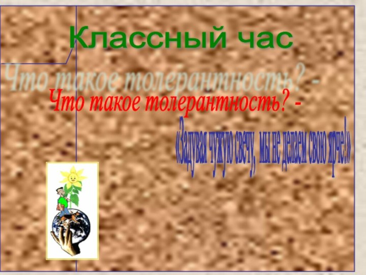 «Задувая чужую свечу, мы не делаем свою ярче!» Классный час