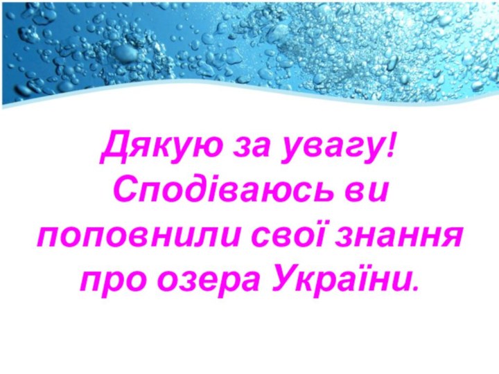 Дякую за увагу! Сподіваюсь ви поповнили свої знання про озера України.