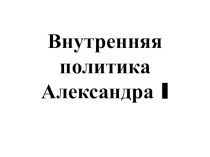 Презентация по истории на тему: Внутренняя политика Александра I