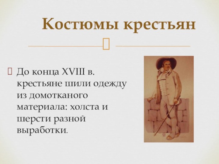 До конца XVIII в. крестьяне шили одежду из домотканого материала: холста и шерсти разной выработки.Костюмы крестьян