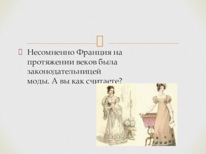 Несомненно Франция на протяжении веков была законодательницей моды. А вы как считаете?