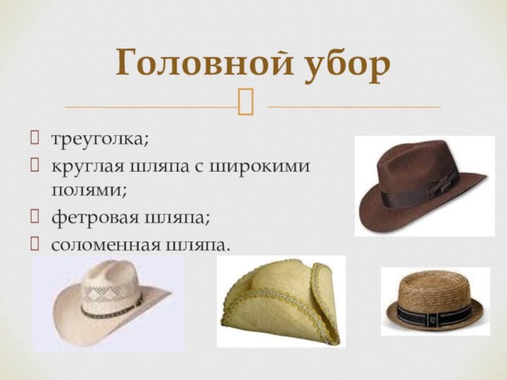 треуголка;круглая шляпа с широкими полями;фетровая шляпа;соломенная шляпа. Головной убор