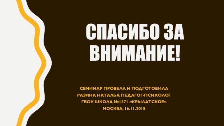 Спасибо за внимание!Семинар провела и подготовилаРазина Наталья, педагог-психологГБОУ Школа №1371 «Крылатское»Москва, 16.11.2018