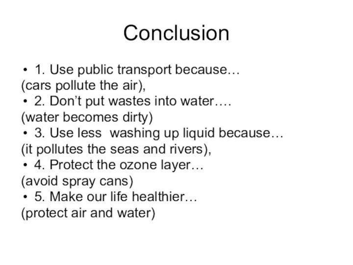 Conclusion1. Use public transport because… (cars pollute the air),2. Don’t put wastes