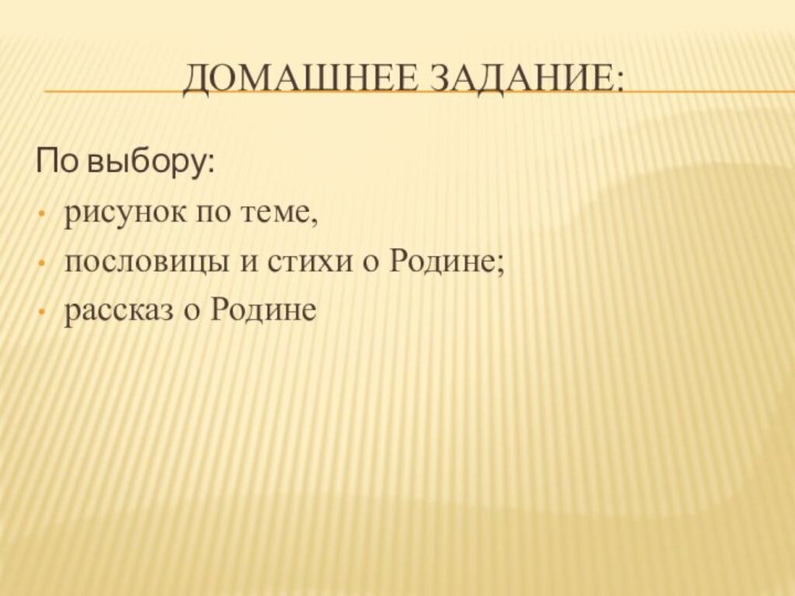 Домашнее задание:По выбору:рисунок по теме,пословицы и стихи о Родине;рассказ о Родине