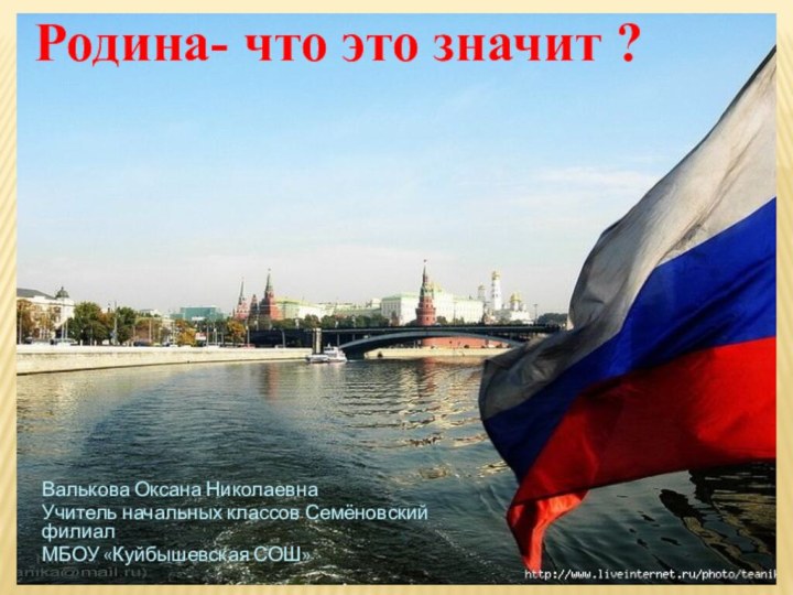 Родина- что это значит ?Валькова Оксана НиколаевнаУчитель начальных классов Семёновский филиал МБОУ «Куйбышевская СОШ»