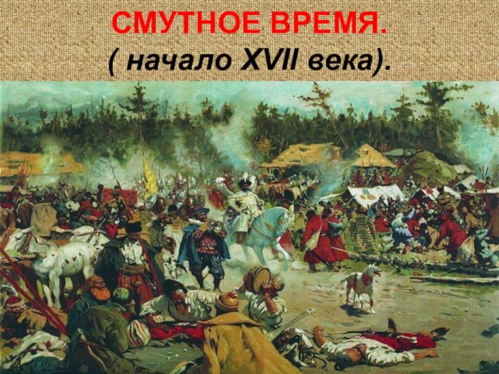 СМУТНОЕ ВРЕМЯ. ( начало XVII века).