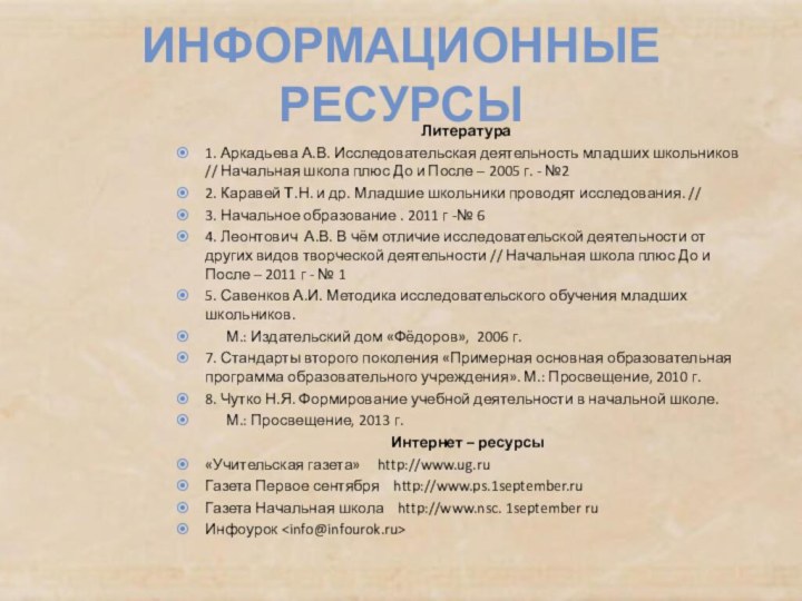 Информационные ресурсыЛитература1. Аркадьева А.В. Исследовательская деятельность младших школьников // Начальная школа плюс