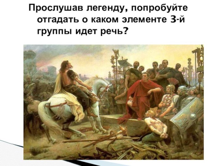 Прослушав легенду, попробуйте отгадать о каком элементе 3-й группы идет речь?