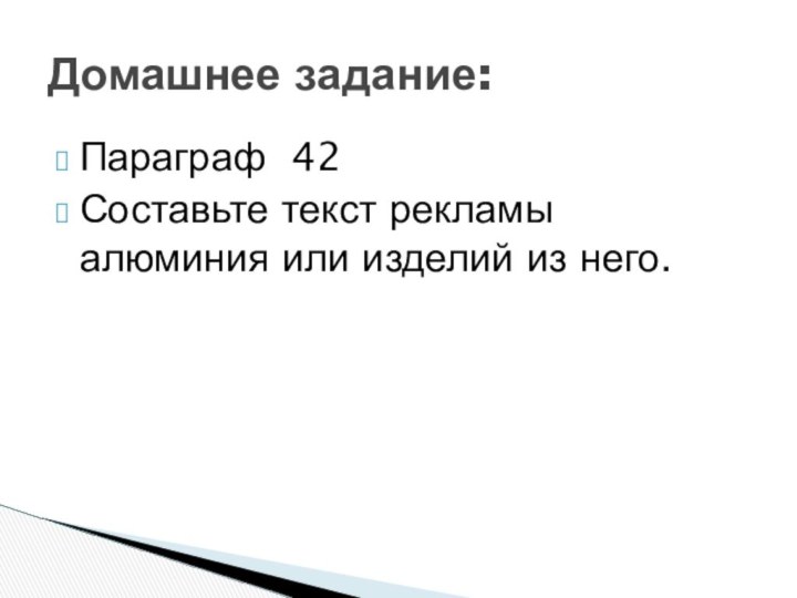 Параграф 42Составьте текст рекламы алюминия или изделий из него.