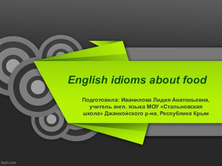 English idioms about foodПодготовила: Иванилова Лидия Анатольевна, учитель англ. языка МОУ «Стальновская