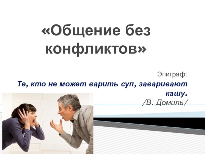 «Общение без конфликтов»Эпиграф:Те, кто не может варить суп, заваривают кашу.  /В. Домиль/